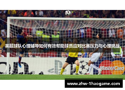 英超球队心理辅导如何有效帮助球员应对比赛压力与心理挑战