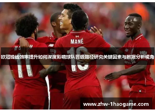 欧冠锋线效率提升如何深度影响球队晋级路径研究关键因素与数据分析视角