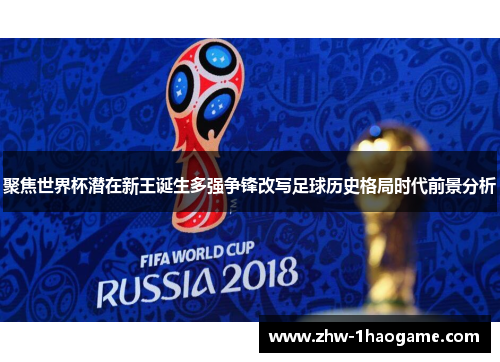 聚焦世界杯潜在新王诞生多强争锋改写足球历史格局时代前景分析