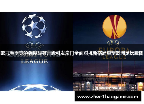 欧冠赛季竞争强度显著升级引发豪门全面对抗新格局重塑欧洲足坛版图
