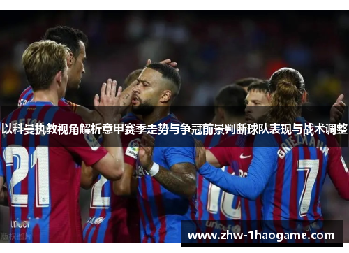 以科曼执教视角解析意甲赛季走势与争冠前景判断球队表现与战术调整
