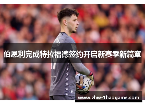 伯恩利完成特拉福德签约开启新赛季新篇章
