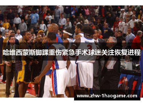 哈维西蒙斯脚踝重伤紧急手术球迷关注恢复进程