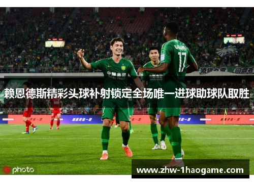 赖恩德斯精彩头球补射锁定全场唯一进球助球队取胜