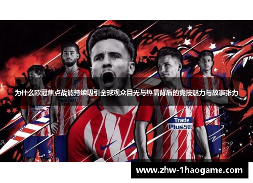 为什么欧冠焦点战能持续吸引全球观众目光与热情背后的竞技魅力与故事张力