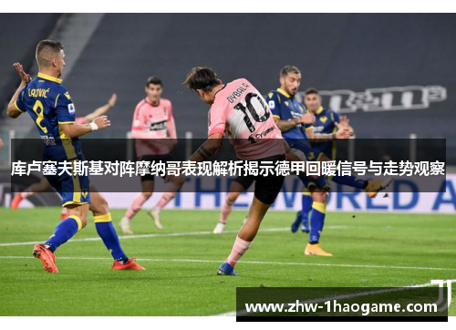 库卢塞夫斯基对阵摩纳哥表现解析揭示德甲回暖信号与走势观察