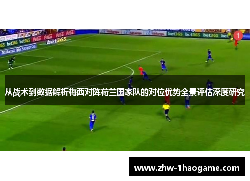 从战术到数据解析梅西对阵荷兰国家队的对位优势全景评估深度研究