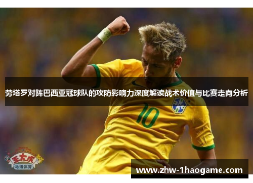 劳塔罗对阵巴西亚冠球队的攻防影响力深度解读战术价值与比赛走向分析