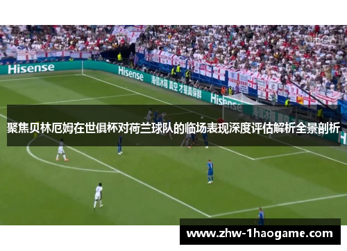 聚焦贝林厄姆在世俱杯对荷兰球队的临场表现深度评估解析全景剖析